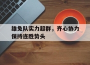 开云体育官网入口网页版-关于雄兔队实力超群，齐心协力保持连胜势头的信息