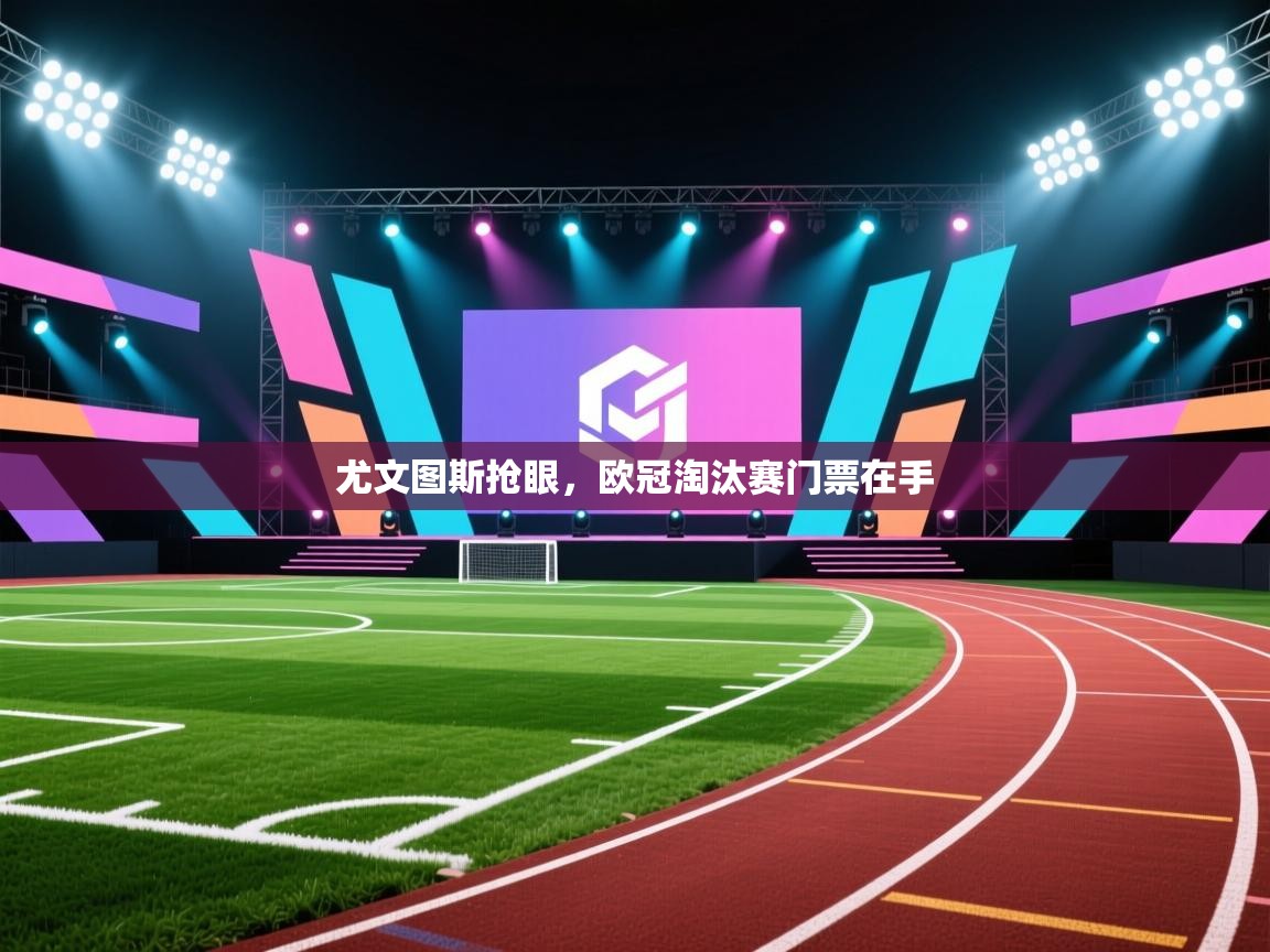 尤文图斯抢眼，欧冠淘汰赛门票在手  第2张