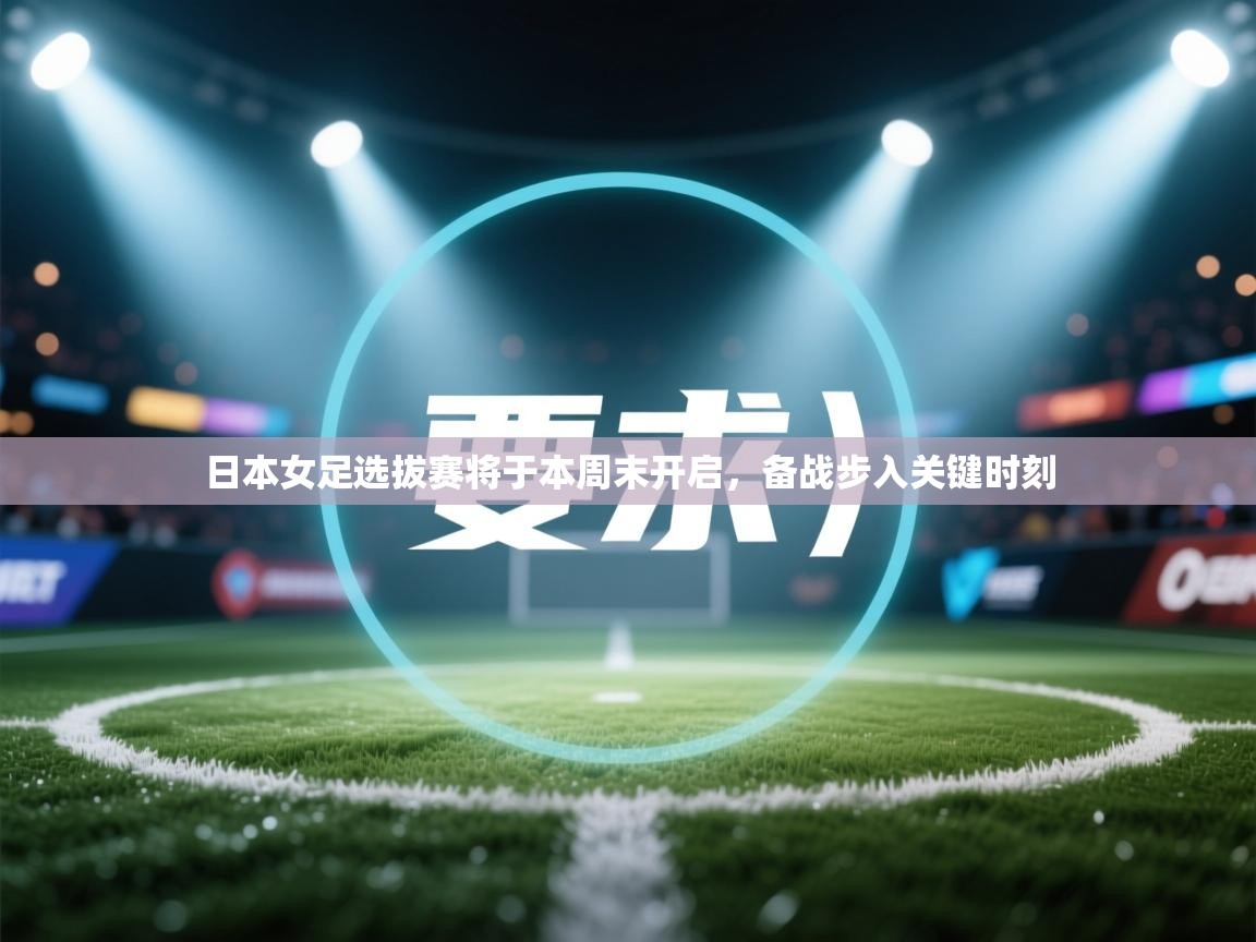 日本女足选拔赛将于本周末开启，备战步入关键时刻  第1张