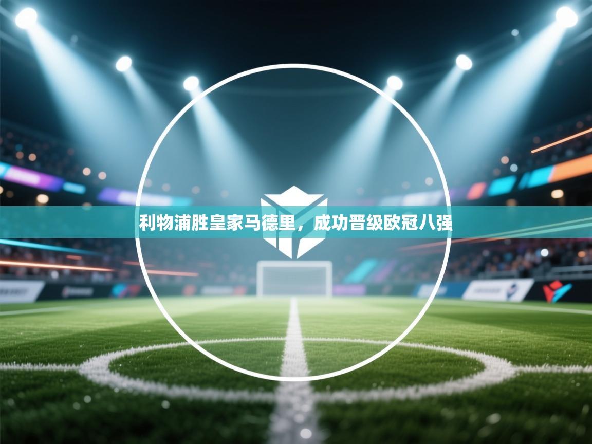 利物浦胜皇家马德里,成功晋级欧冠八强 第1张