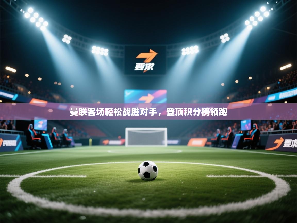 曼联客场轻松战胜对手,登顶积分榜领跑 第1张