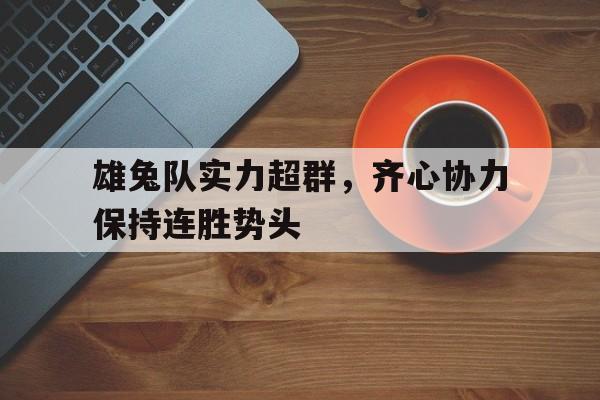关于雄兔队实力超群，齐心协力保持连胜势头的信息